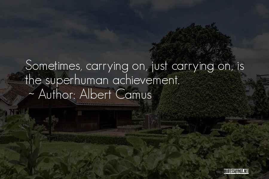 Albert Camus Quotes: Sometimes, Carrying On, Just Carrying On, Is The Superhuman Achievement.