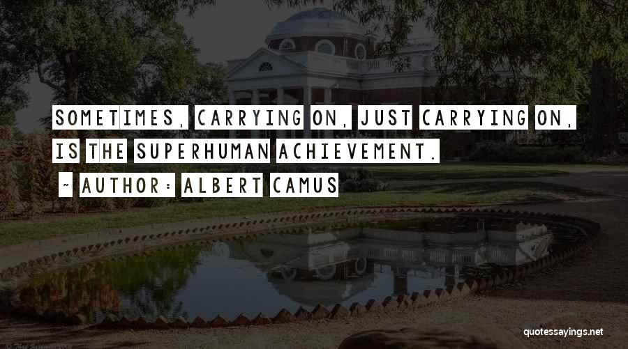 Albert Camus Quotes: Sometimes, Carrying On, Just Carrying On, Is The Superhuman Achievement.