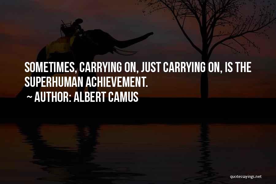 Albert Camus Quotes: Sometimes, Carrying On, Just Carrying On, Is The Superhuman Achievement.