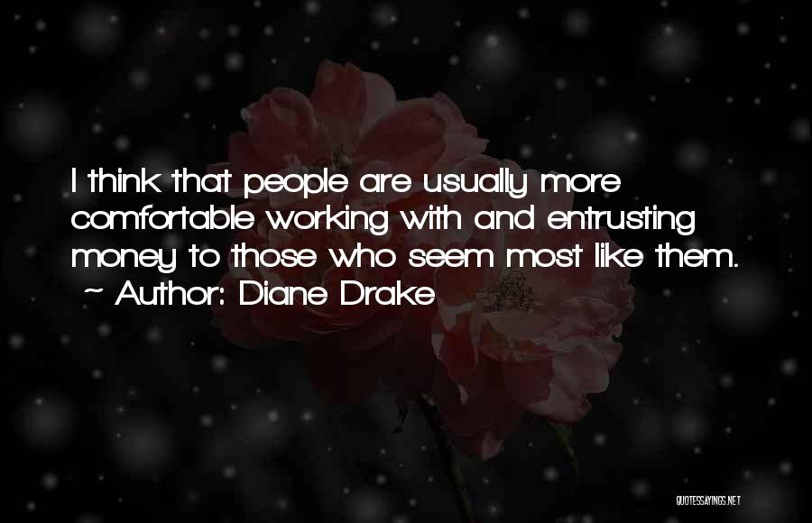 Diane Drake Quotes: I Think That People Are Usually More Comfortable Working With And Entrusting Money To Those Who Seem Most Like Them.