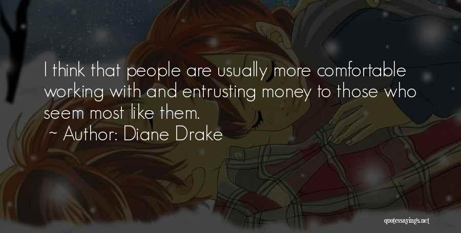 Diane Drake Quotes: I Think That People Are Usually More Comfortable Working With And Entrusting Money To Those Who Seem Most Like Them.