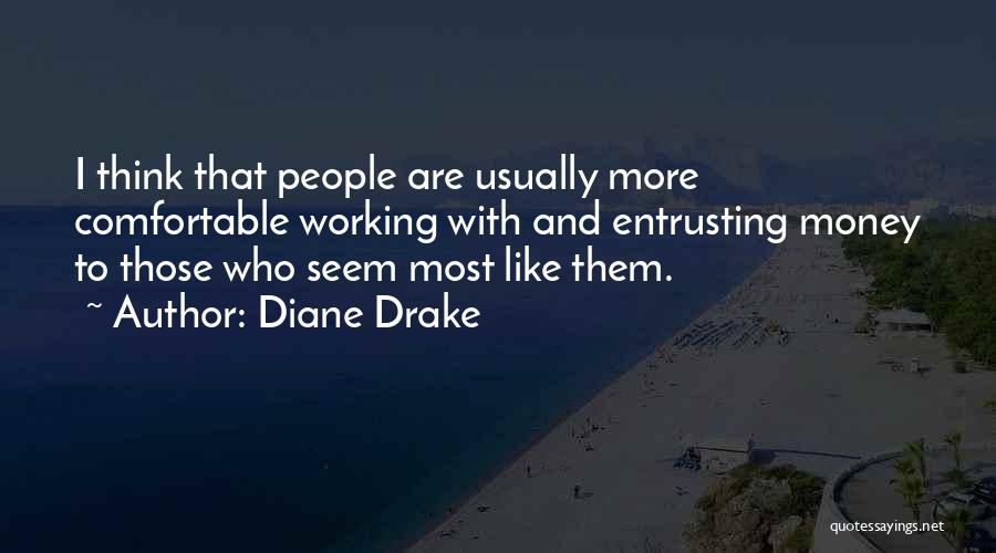 Diane Drake Quotes: I Think That People Are Usually More Comfortable Working With And Entrusting Money To Those Who Seem Most Like Them.