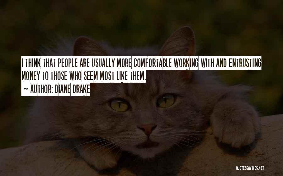 Diane Drake Quotes: I Think That People Are Usually More Comfortable Working With And Entrusting Money To Those Who Seem Most Like Them.