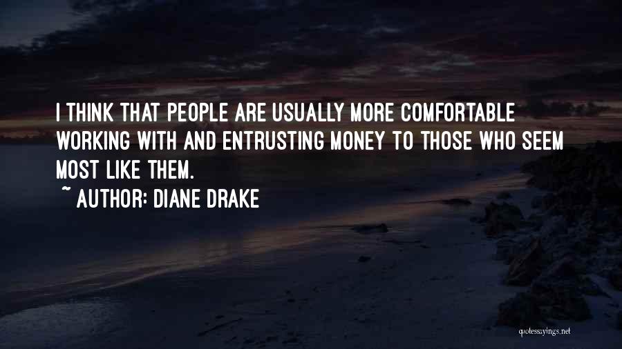 Diane Drake Quotes: I Think That People Are Usually More Comfortable Working With And Entrusting Money To Those Who Seem Most Like Them.