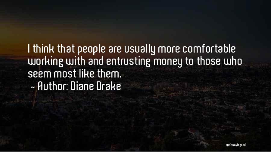 Diane Drake Quotes: I Think That People Are Usually More Comfortable Working With And Entrusting Money To Those Who Seem Most Like Them.