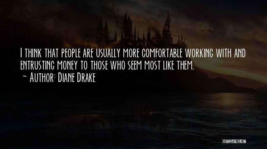 Diane Drake Quotes: I Think That People Are Usually More Comfortable Working With And Entrusting Money To Those Who Seem Most Like Them.