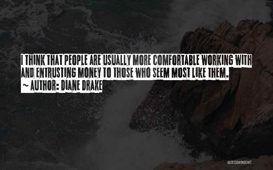 Diane Drake Quotes: I Think That People Are Usually More Comfortable Working With And Entrusting Money To Those Who Seem Most Like Them.