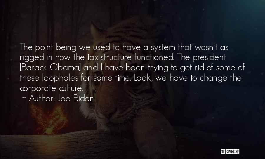 Joe Biden Quotes: The Point Being We Used To Have A System That Wasn't As Rigged In How The Tax Structure Functioned. The