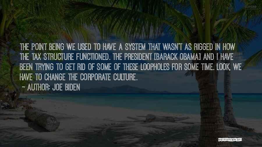 Joe Biden Quotes: The Point Being We Used To Have A System That Wasn't As Rigged In How The Tax Structure Functioned. The