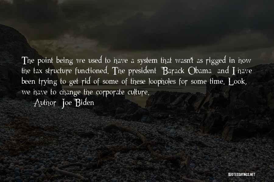 Joe Biden Quotes: The Point Being We Used To Have A System That Wasn't As Rigged In How The Tax Structure Functioned. The