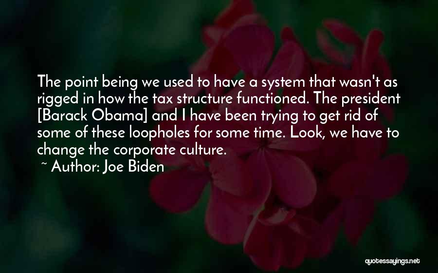 Joe Biden Quotes: The Point Being We Used To Have A System That Wasn't As Rigged In How The Tax Structure Functioned. The