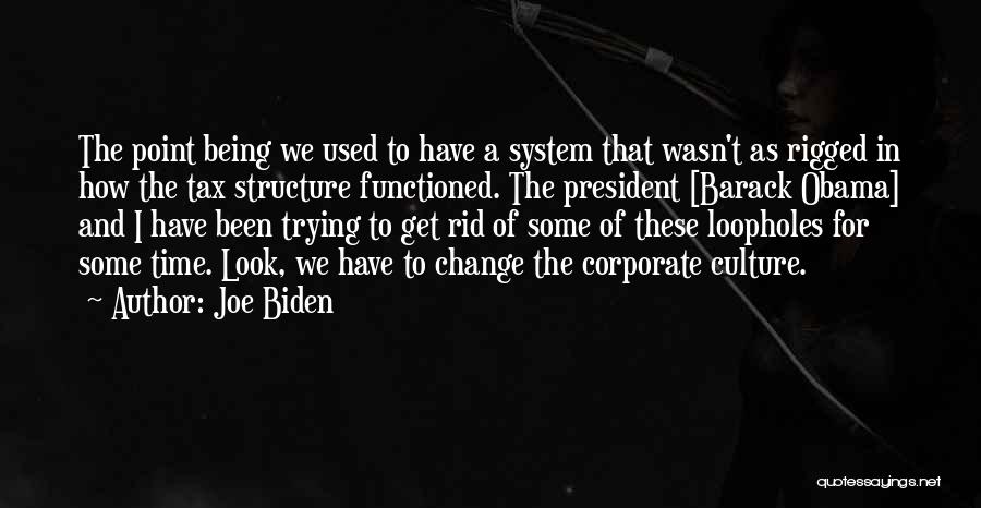 Joe Biden Quotes: The Point Being We Used To Have A System That Wasn't As Rigged In How The Tax Structure Functioned. The