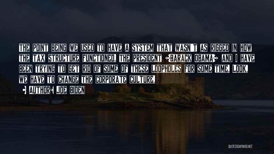 Joe Biden Quotes: The Point Being We Used To Have A System That Wasn't As Rigged In How The Tax Structure Functioned. The
