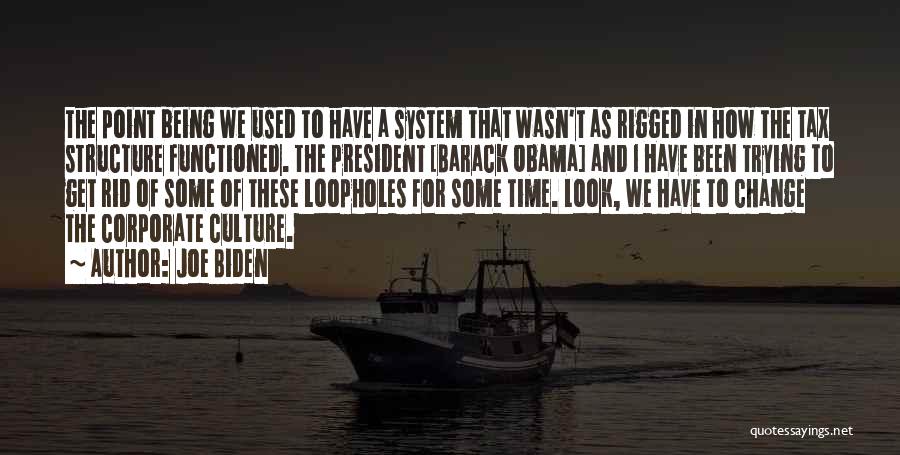 Joe Biden Quotes: The Point Being We Used To Have A System That Wasn't As Rigged In How The Tax Structure Functioned. The