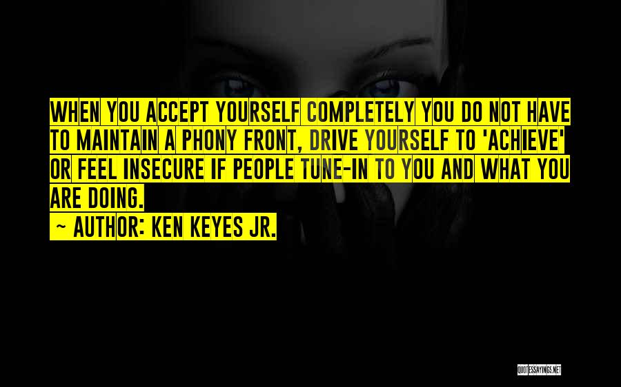 Ken Keyes Jr. Quotes: When You Accept Yourself Completely You Do Not Have To Maintain A Phony Front, Drive Yourself To 'achieve' Or Feel