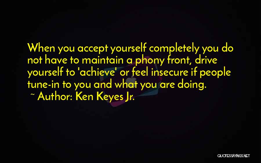 Ken Keyes Jr. Quotes: When You Accept Yourself Completely You Do Not Have To Maintain A Phony Front, Drive Yourself To 'achieve' Or Feel