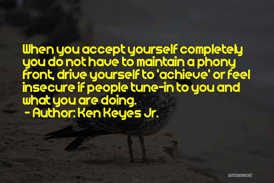 Ken Keyes Jr. Quotes: When You Accept Yourself Completely You Do Not Have To Maintain A Phony Front, Drive Yourself To 'achieve' Or Feel