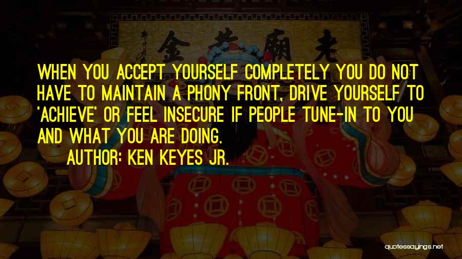 Ken Keyes Jr. Quotes: When You Accept Yourself Completely You Do Not Have To Maintain A Phony Front, Drive Yourself To 'achieve' Or Feel