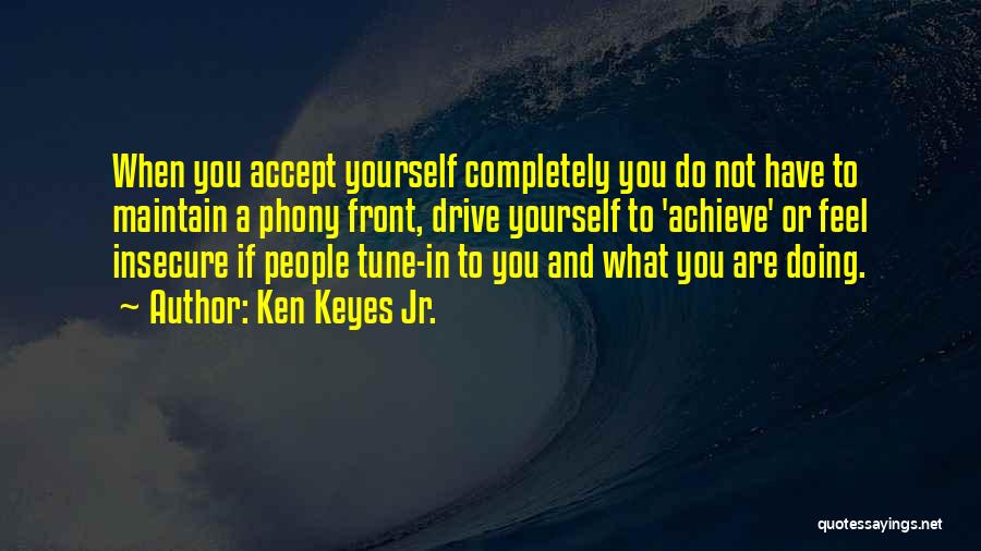 Ken Keyes Jr. Quotes: When You Accept Yourself Completely You Do Not Have To Maintain A Phony Front, Drive Yourself To 'achieve' Or Feel