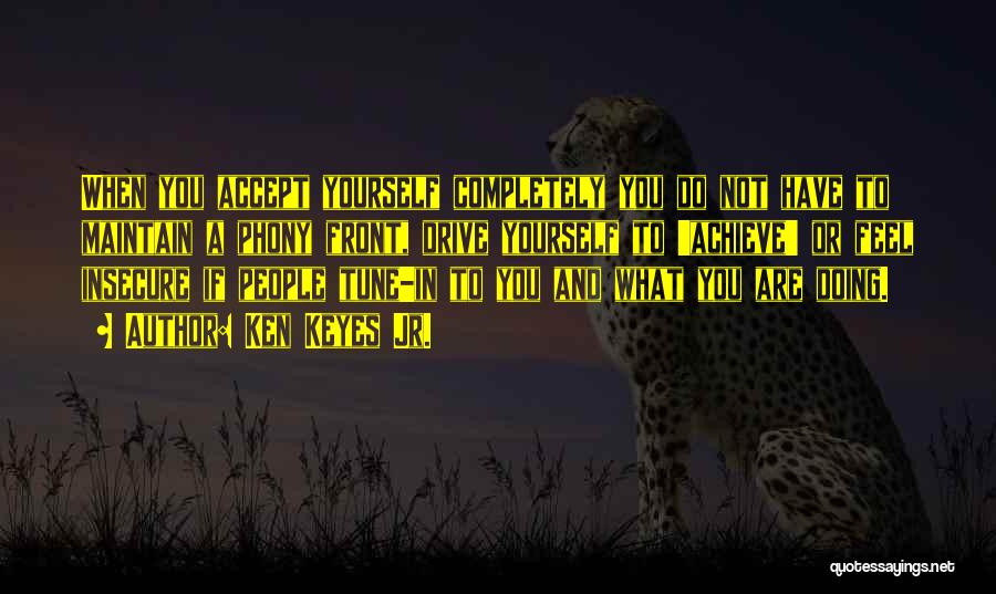 Ken Keyes Jr. Quotes: When You Accept Yourself Completely You Do Not Have To Maintain A Phony Front, Drive Yourself To 'achieve' Or Feel