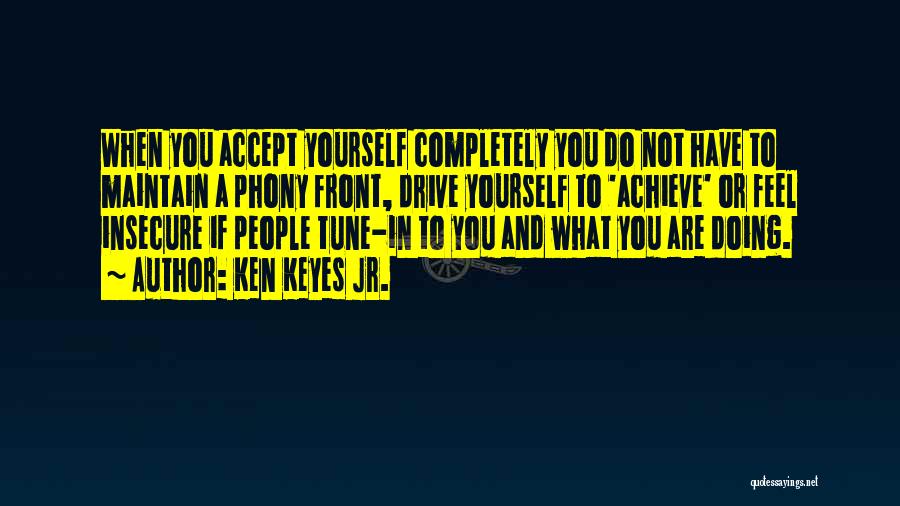 Ken Keyes Jr. Quotes: When You Accept Yourself Completely You Do Not Have To Maintain A Phony Front, Drive Yourself To 'achieve' Or Feel