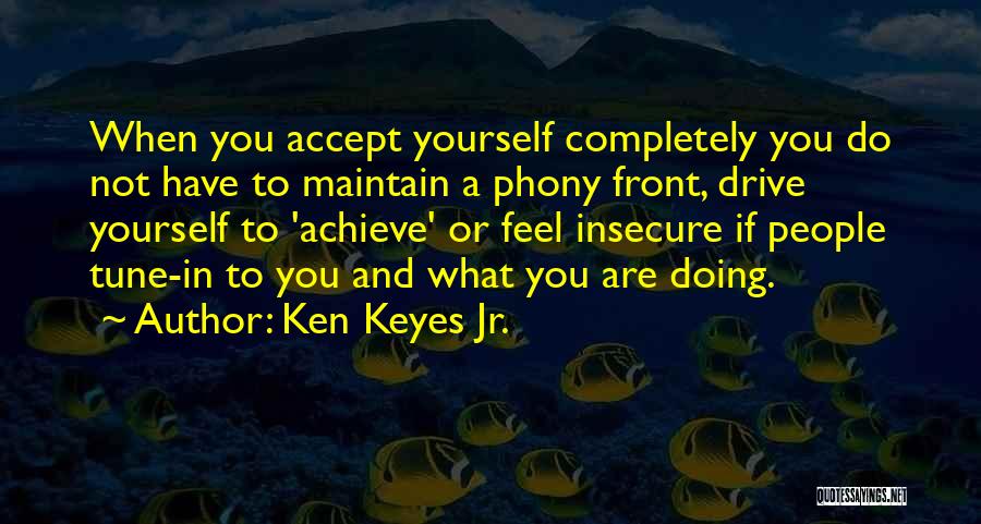 Ken Keyes Jr. Quotes: When You Accept Yourself Completely You Do Not Have To Maintain A Phony Front, Drive Yourself To 'achieve' Or Feel