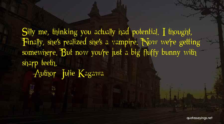 Julie Kagawa Quotes: Silly Me, Thinking You Actually Had Potential. I Thought, Finally, She's Realized She's A Vampire. Now We're Getting Somewhere. But