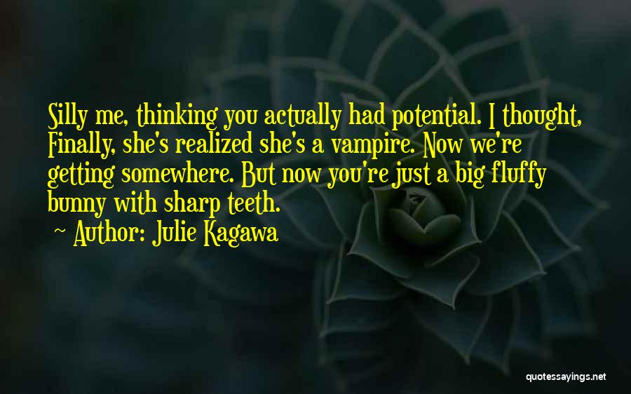 Julie Kagawa Quotes: Silly Me, Thinking You Actually Had Potential. I Thought, Finally, She's Realized She's A Vampire. Now We're Getting Somewhere. But