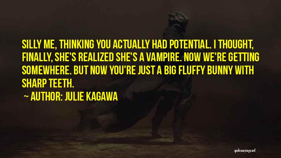 Julie Kagawa Quotes: Silly Me, Thinking You Actually Had Potential. I Thought, Finally, She's Realized She's A Vampire. Now We're Getting Somewhere. But