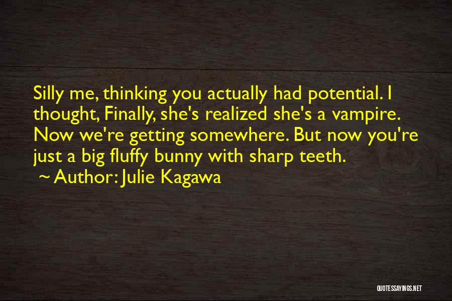 Julie Kagawa Quotes: Silly Me, Thinking You Actually Had Potential. I Thought, Finally, She's Realized She's A Vampire. Now We're Getting Somewhere. But