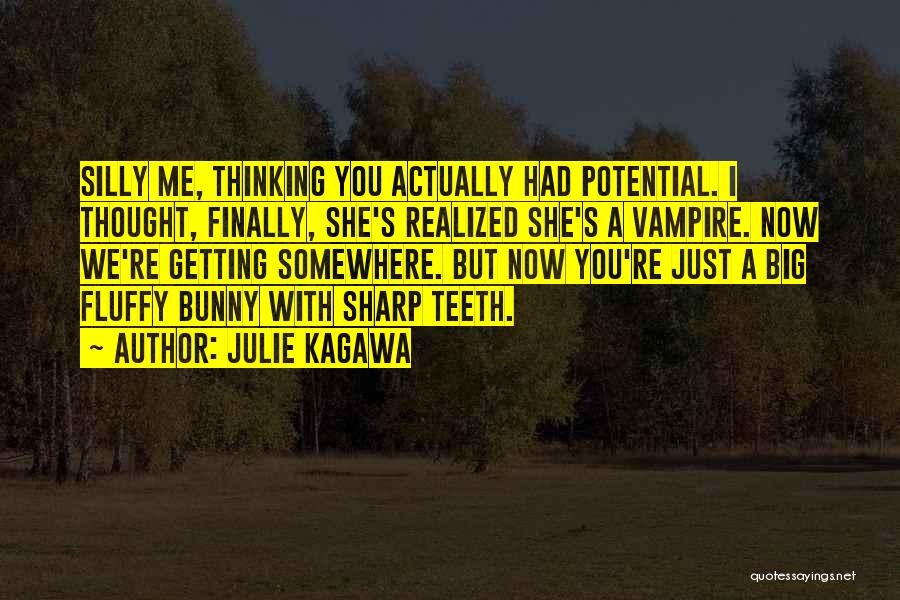 Julie Kagawa Quotes: Silly Me, Thinking You Actually Had Potential. I Thought, Finally, She's Realized She's A Vampire. Now We're Getting Somewhere. But