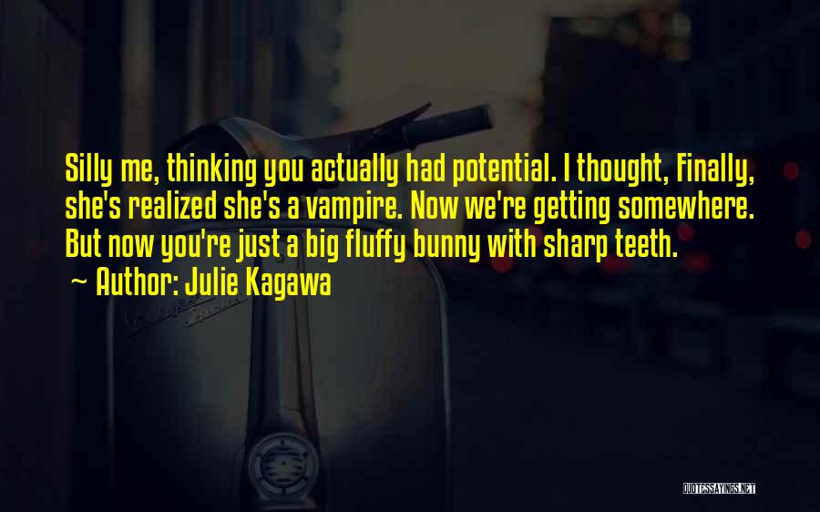 Julie Kagawa Quotes: Silly Me, Thinking You Actually Had Potential. I Thought, Finally, She's Realized She's A Vampire. Now We're Getting Somewhere. But