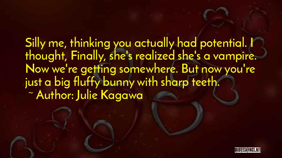 Julie Kagawa Quotes: Silly Me, Thinking You Actually Had Potential. I Thought, Finally, She's Realized She's A Vampire. Now We're Getting Somewhere. But