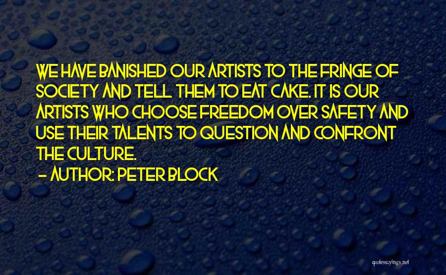 Peter Block Quotes: We Have Banished Our Artists To The Fringe Of Society And Tell Them To Eat Cake. It Is Our Artists