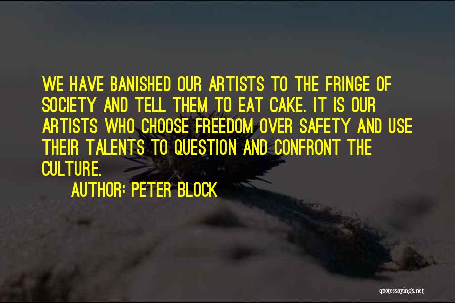 Peter Block Quotes: We Have Banished Our Artists To The Fringe Of Society And Tell Them To Eat Cake. It Is Our Artists