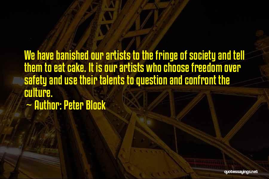 Peter Block Quotes: We Have Banished Our Artists To The Fringe Of Society And Tell Them To Eat Cake. It Is Our Artists