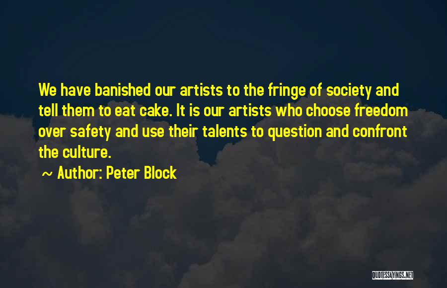 Peter Block Quotes: We Have Banished Our Artists To The Fringe Of Society And Tell Them To Eat Cake. It Is Our Artists