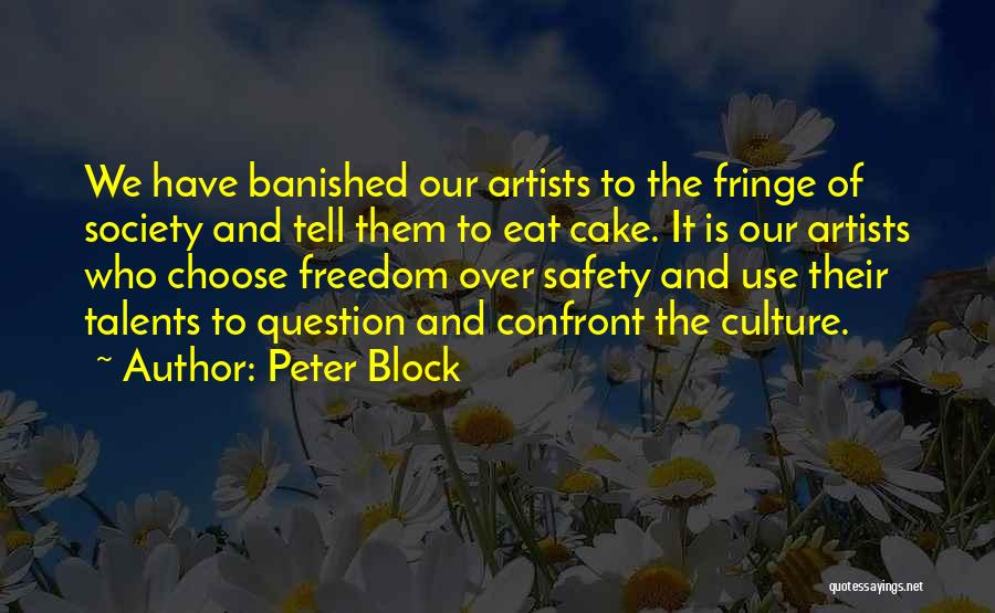 Peter Block Quotes: We Have Banished Our Artists To The Fringe Of Society And Tell Them To Eat Cake. It Is Our Artists