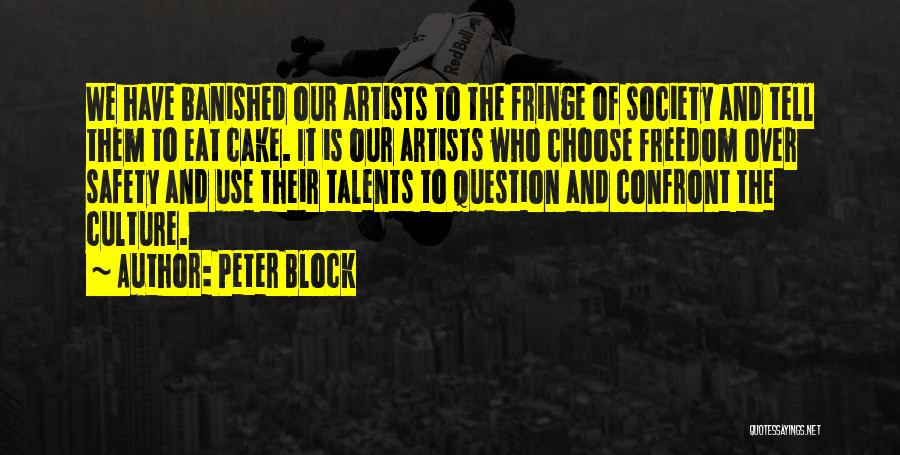 Peter Block Quotes: We Have Banished Our Artists To The Fringe Of Society And Tell Them To Eat Cake. It Is Our Artists