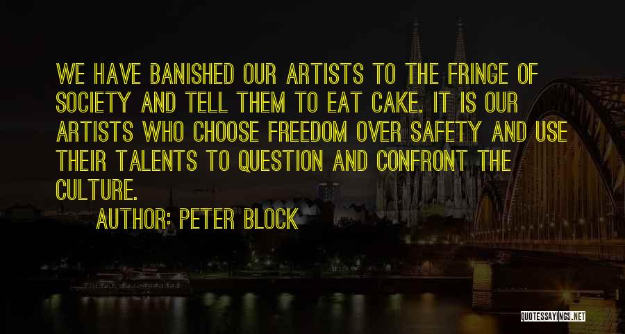 Peter Block Quotes: We Have Banished Our Artists To The Fringe Of Society And Tell Them To Eat Cake. It Is Our Artists