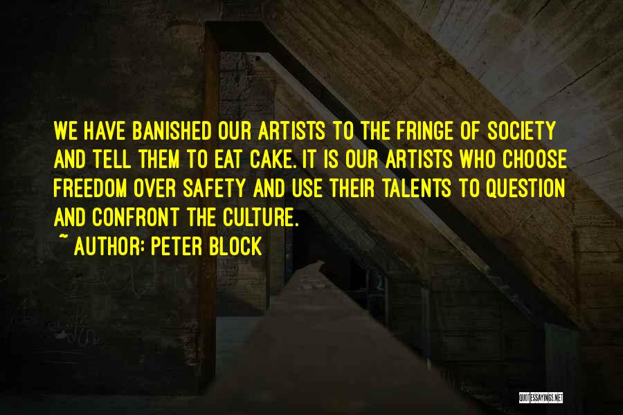 Peter Block Quotes: We Have Banished Our Artists To The Fringe Of Society And Tell Them To Eat Cake. It Is Our Artists