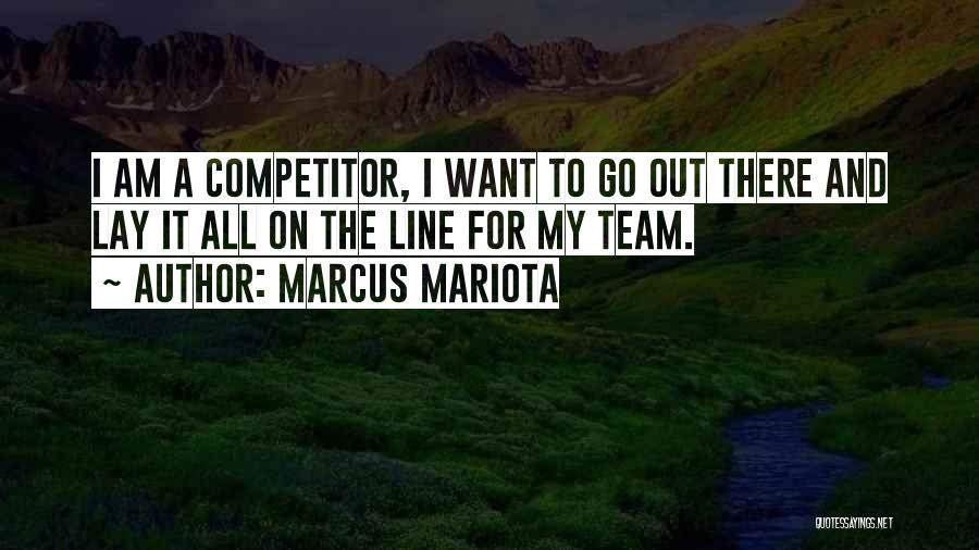 Marcus Mariota Quotes: I Am A Competitor, I Want To Go Out There And Lay It All On The Line For My Team.