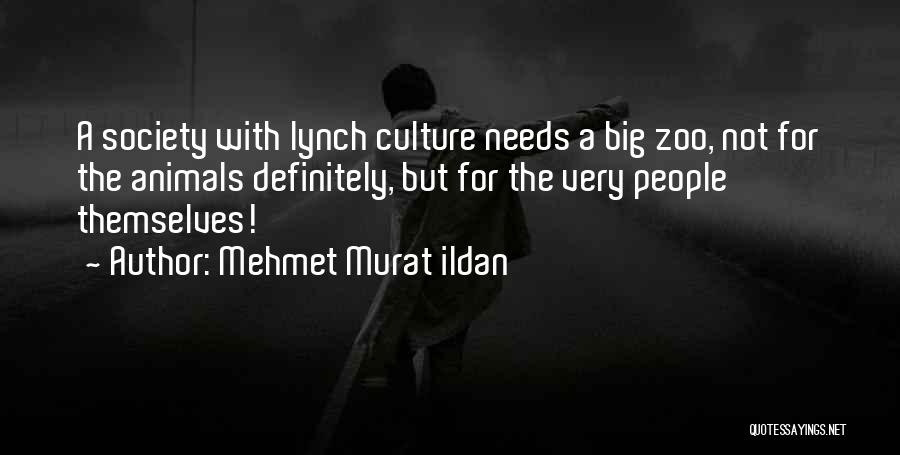Mehmet Murat Ildan Quotes: A Society With Lynch Culture Needs A Big Zoo, Not For The Animals Definitely, But For The Very People Themselves!