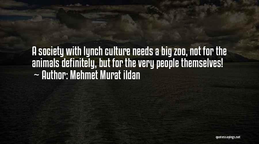 Mehmet Murat Ildan Quotes: A Society With Lynch Culture Needs A Big Zoo, Not For The Animals Definitely, But For The Very People Themselves!