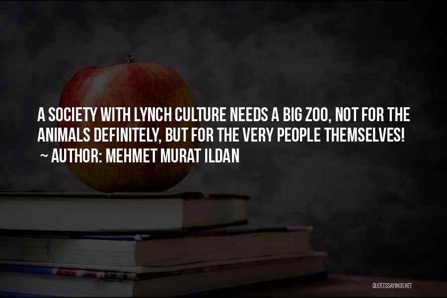 Mehmet Murat Ildan Quotes: A Society With Lynch Culture Needs A Big Zoo, Not For The Animals Definitely, But For The Very People Themselves!
