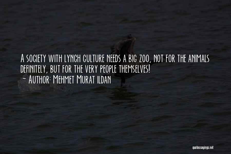 Mehmet Murat Ildan Quotes: A Society With Lynch Culture Needs A Big Zoo, Not For The Animals Definitely, But For The Very People Themselves!