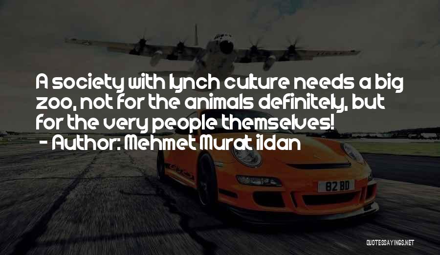 Mehmet Murat Ildan Quotes: A Society With Lynch Culture Needs A Big Zoo, Not For The Animals Definitely, But For The Very People Themselves!