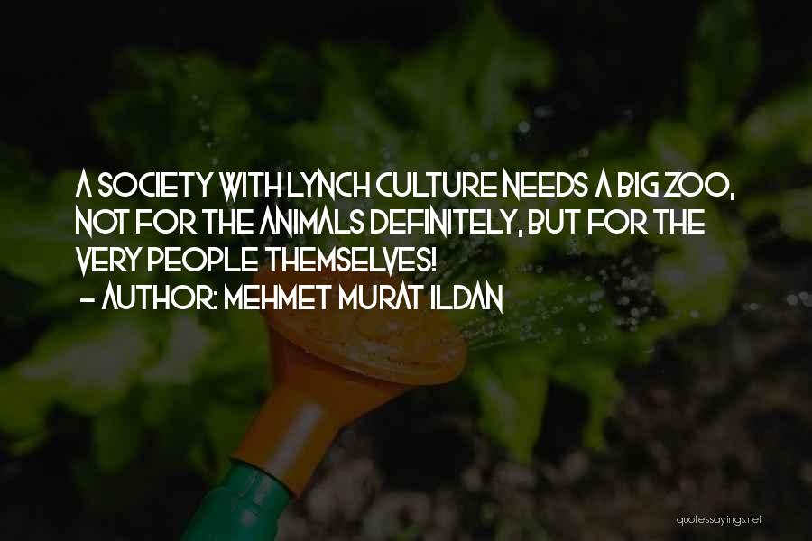 Mehmet Murat Ildan Quotes: A Society With Lynch Culture Needs A Big Zoo, Not For The Animals Definitely, But For The Very People Themselves!