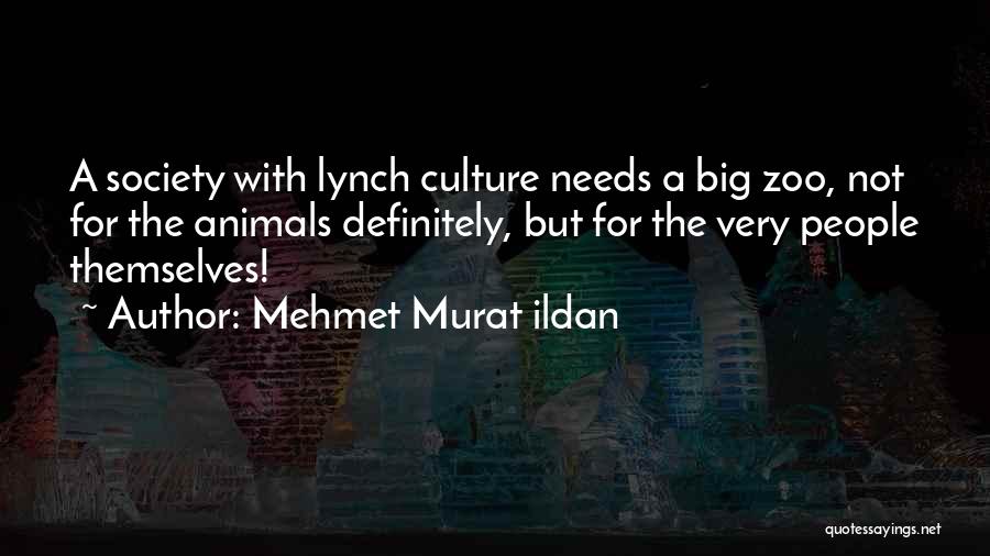 Mehmet Murat Ildan Quotes: A Society With Lynch Culture Needs A Big Zoo, Not For The Animals Definitely, But For The Very People Themselves!
