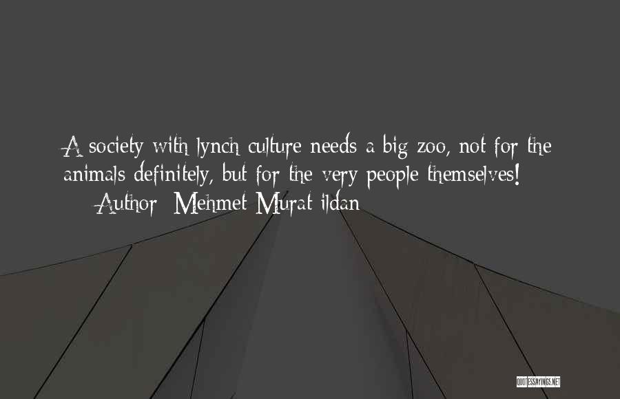 Mehmet Murat Ildan Quotes: A Society With Lynch Culture Needs A Big Zoo, Not For The Animals Definitely, But For The Very People Themselves!